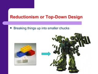 Reductionism or Top-Down Design Breaking things up into smaller chucks 