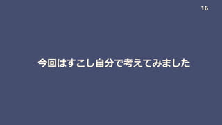 今回はすこし自分で考えてみました
16
 