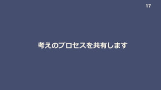 考えのプロセスを共有します
17
 