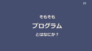 そもそも
プログラム
とはなにか？
21
 