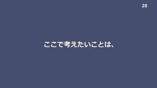 ここで考えたいことは、
28
 