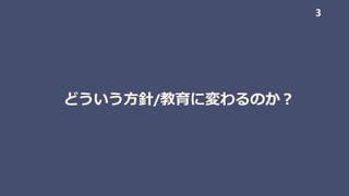 どういう方針/教育に変わるのか？
3
 