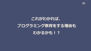これがわかれば、
プログラミング教育をする理由も
わかるかも！？
31
 