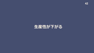 生産性が下がる
42
 