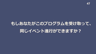 もしあなたがこのプログラムを受け取って、
同じイベント進行ができますか？
47
 