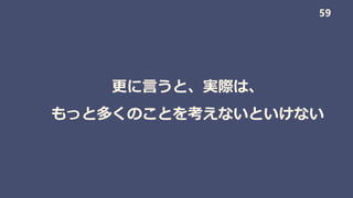 更に言うと、実際は、
もっと多くのことを考えないといけない
59
 