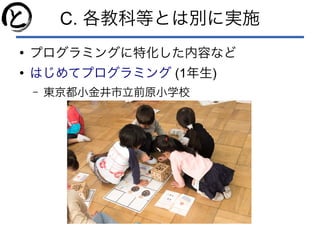 C. 各教科等とは別に実施
●
プログラミングに特化した内容など
●
はじめてプログラミング (1年生)
– 東京都小金井市立前原小学校
 