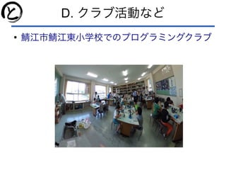 D. クラブ活動など
●
鯖江市鯖江東小学校でのプログラミングクラブ
 