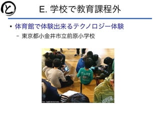 E. 学校で教育課程外
●
体育館で体験出来るテクノロジー体験
– 東京都小金井市立前原小学校
 