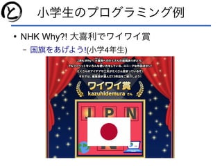 小学生のプログラミング例
●
NHK Why?! 大喜利でワイワイ賞
– !国旗をあげよう (小学4年生)
 