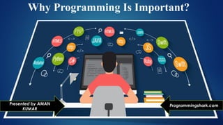Why Programming Is Important?
Presented by AMAN
KUMAR
Programmingshark.com
 