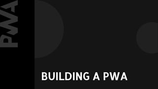 BUILDING A PWA
 
