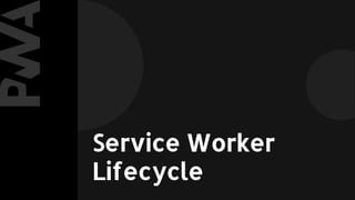 Service Worker
Lifecycle
 