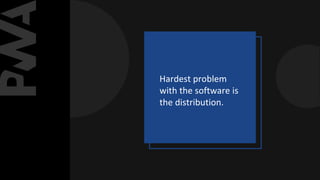Hardest problem
with the software is
the distribution.
 