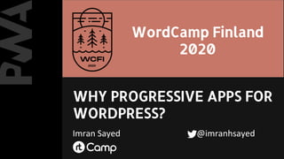 WHY PROGRESSIVE APPS FOR
WORDPRESS?
Imran Sayed @imranhsayed
WordCamp Finland
2020
 