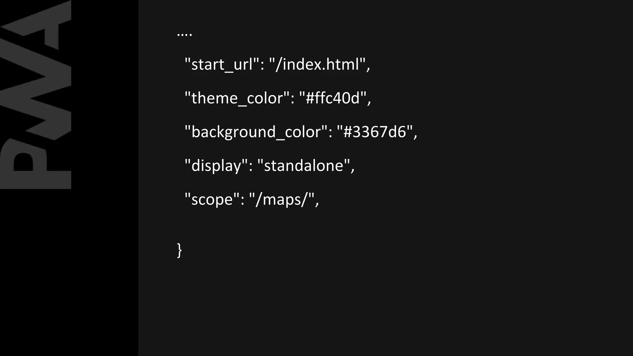 ….
"start_url": "/index.html",
"theme_color": "#ffc40d",
"background_color": "#3367d6",
"display": "standalone",
"scope": "/maps/",
}
 
