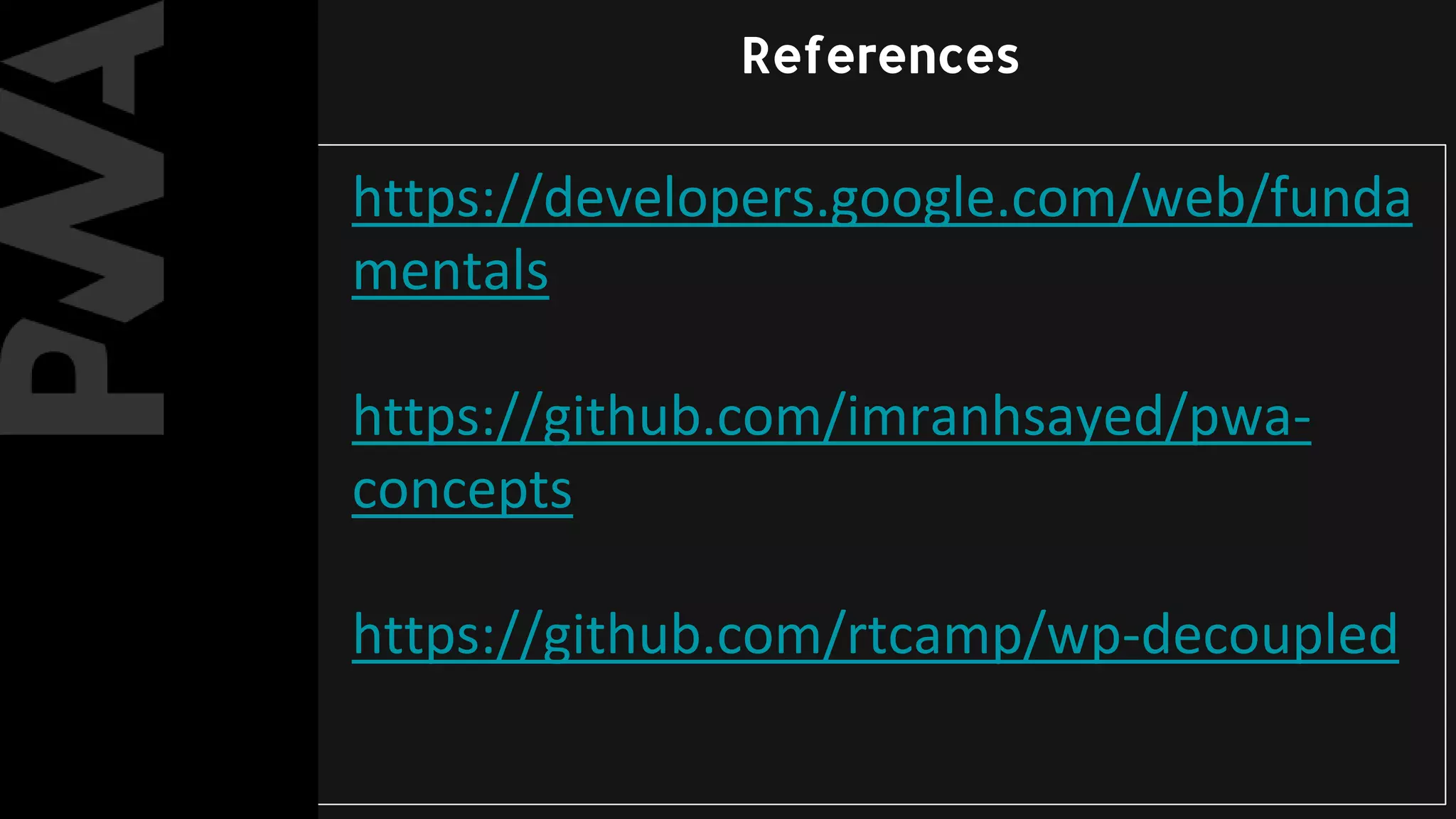 https://developers.google.com/web/funda
mentals
https://github.com/imranhsayed/pwa-
concepts
https://github.com/rtcamp/wp-decoupled
References
 