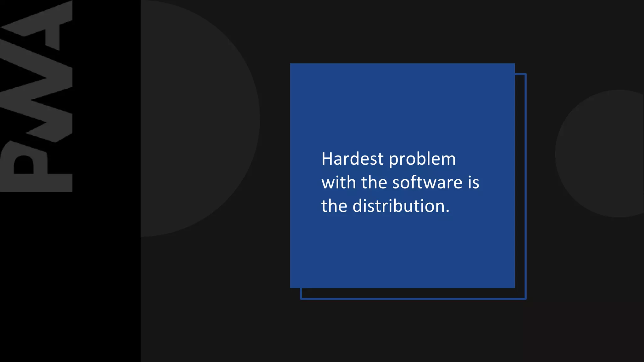 Hardest problem
with the software is
the distribution.
 