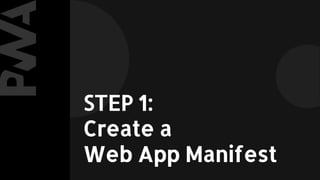 STEP 1:
Create a
Web App Manifest
 