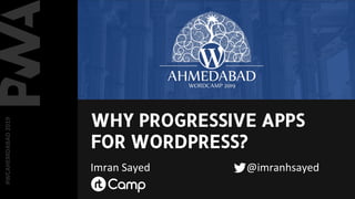 WHY PROGRESSIVE APPS
FOR WORDPRESS?
Imran Sayed @imranhsayed
#WCAHEMDABAD2019
 
