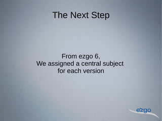 The Next Step
From ezgo 6,
We assigned a central subject
for each version
 