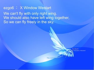 ezgo6  X Window Westart
We can't fly with only right wing.
We should also have left wing together,
So we can fly freely in the sky.
 