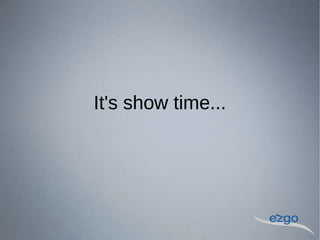 It's show time...
 