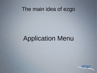 The main idea of ezgo
Application Menu
 