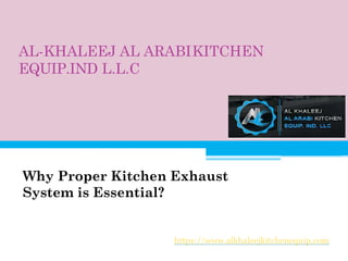 AL-KHALEEJ AL ARABIKITCHEN
EQUIP.IND L.L.C
Why Proper Kitchen Exhaust
System is Essential?
https://www.alkhaleejkitchenequip.com
 