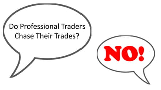 Do Professional Traders
Chase Their Trades?
NO!
 