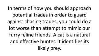 In terms of how you should approach
potential trades in order to guard
against chasing trades, you could do a
lot worse th...