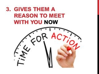 3. GIVES THEM A 
REASON TO MEET 
WITH YOU NOW 
 