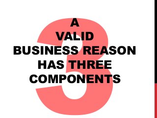 3 A 
VALID 
BUSINESS REASON 
HAS THREE 
COMPONENTS 
 