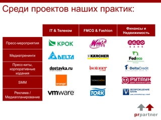 Среди проектов наших практик:
IT & Телеком

Пресс-мероприятия
Медиатренинги
Пресс-киты,
корпоративные
издания
SMM
Реклама /
Медиапланирование

FMCG & Fashion

Финансы и
Недвижимость

 