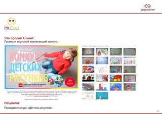 Результат:
Проведен конкурс «Детских рисунков».
Что просил Клиент:
Провести вирусный вовлекающий конкурс.
108
 