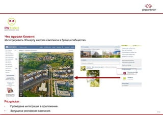Результат:
• Проведена интеграция в приложение.
• Запущена рекламная кампания.
Что просил Клиент:
Интегрировать 3D-карту жилого комплекса в бренд-сообщество.
110
 