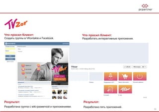 Результат:
Разработана группа с wiki-разметкой и приложениями.
Что просил Клиент:
Создать группы в VKontakte и Facebook.
Что просил Клиент:
Разработать интерактивные приложения.
Результат:
Разработано пять приложений.
50
 