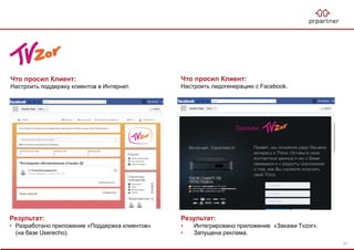 Результат:
• Разработано приложение «Поддержка клиентов»
(на базе Userecho).
Что просил Клиент:
Настроить поддержку клиентов в Интернет.
Результат:
• Интегрировано приложение «Закажи Tvzor».
• Запущена реклама.
Что просил Клиент:
Настроить лидогенерацию с Facebook.
51
 