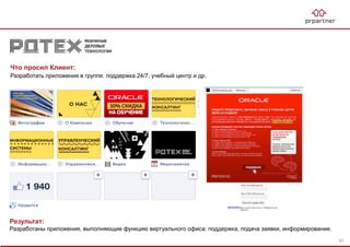Результат:
Разработаны приложения, выполняющие функцию виртуального офиса: поддержка, подача заявки, информирование.
Что просил Клиент:
Разработать приложения в группе: поддержка 24/7, учебный центр и др.
61
 
