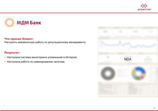 Результат:
• Настроена система мониторинга упоминаний в Интернет.
• Настроена работа по нивелированию негатива.
Что просил Клиент:
Настроить ежемесячную работу по репутационному менеджменту.
NDA
93
 