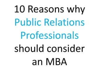 10 Reasons why
Public Relations
 Professionals
should consider
    an MBA
 
