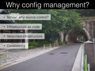 Why conﬁg management?
• Infrastructure as code
• Versioned infrastructure
• Consistency
• Similar: why source control?
 