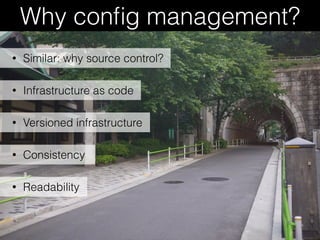 Why conﬁg management?
• Infrastructure as code
• Versioned infrastructure
• Consistency
• Similar: why source control?
• Readability
 