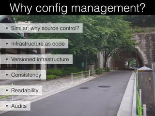 Why conﬁg management?
• Infrastructure as code
• Versioned infrastructure
• Consistency
• Similar: why source control?
• Readability
• Audits
 