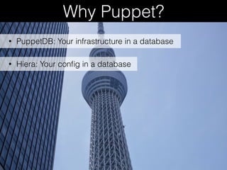 Why Puppet?
• Hiera: Your conﬁg in a database
• PuppetDB: Your infrastructure in a database
 