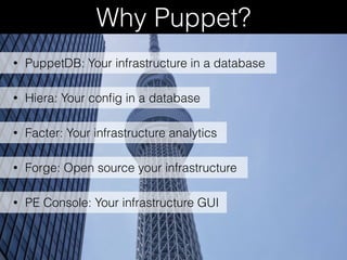 Why Puppet?
• Hiera: Your conﬁg in a database
• Facter: Your infrastructure analytics
• Forge: Open source your infrastructure
• PuppetDB: Your infrastructure in a database
• PE Console: Your infrastructure GUI
 