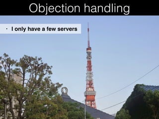 Objection handling
• I only have a few servers
 