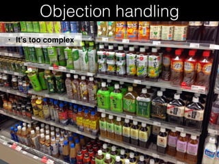 Objection handling
• It’s too complex
 