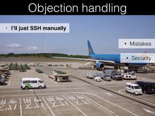 Objection handling
• Mistakes
• I’ll just SSH manually
• Security
 