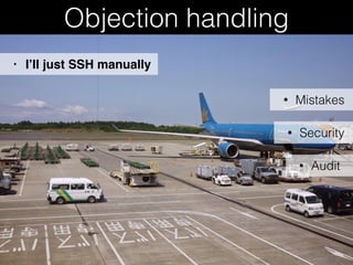 Objection handling
• Mistakes
• I’ll just SSH manually
• Security
• Audit
 